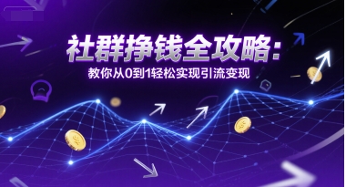 社群挣钱全攻略：教你从0到1轻松实现引流变现-优优云网创优优云网创资源站