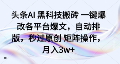 头条AI 黑科技搬砖 一键爆改各平台爆文，自动排版，秒过原创 矩阵操作，月入3w+【揭秘】-优优云网创优优云网创资源站