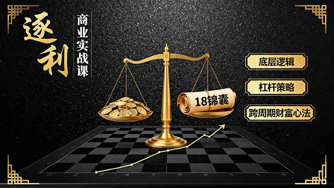 《逐 利》商业实战课，底层逻辑、杠杆策略、18锦囊，跨周期财富心法-优优云网创优优云网创资源站