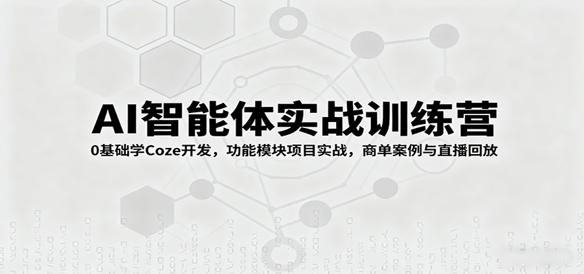 AI智能体实战训练营：0基础学Coze开发，功能模块项目实战，商单案例与直播回放-优优云网创优优云网创资源站
