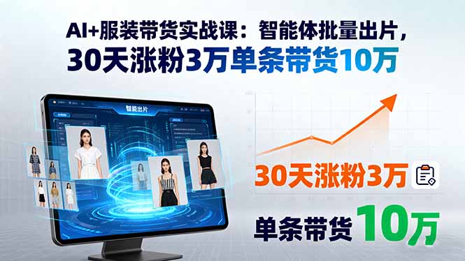 AI+服装带货实战课：智能体批量出片，30天涨粉3万单条带货10万-优优云网创优优云网创资源站