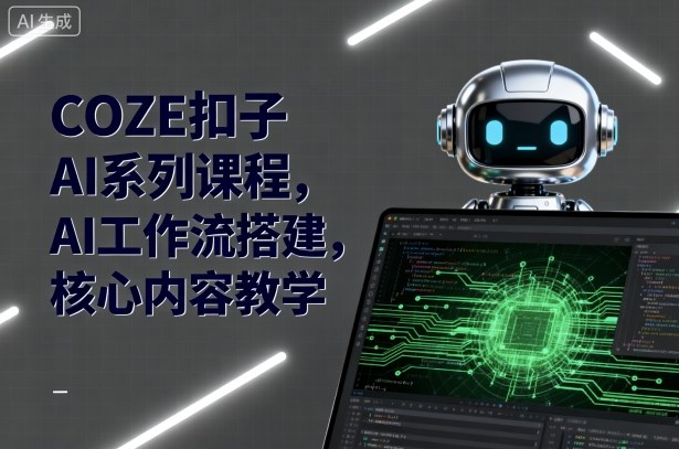 COZE扣子AI系列课程，AI工作流搭建，核心内容教学-优优云网创优优云网创资源站