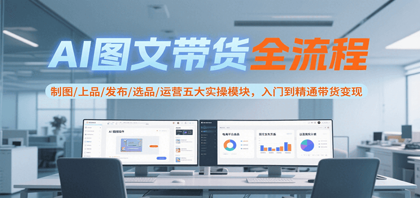 AI图文带货全流程，制图/上品/发布/选品/运营五大实操模块，入门到精通带货变现-优优云网创优优云网创资源站