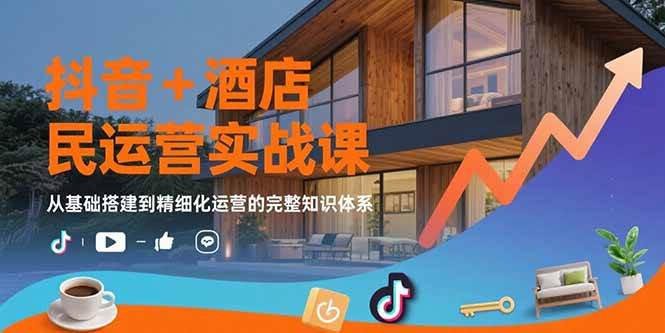 （15524期）抖音+酒店民宿运营实战课：从基础搭建到精细化运营的完整知识体系-优优云网创优优云网创资源站
