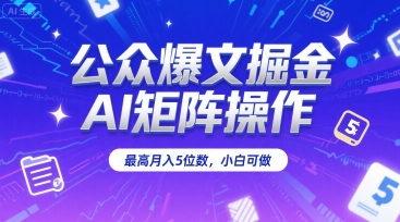 公众爆文掘金，AI矩阵操作，最高月入5位数，小白可做-优优云网创优优云网创资源站
