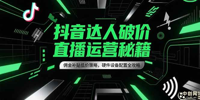 （15185期）抖音达人破价直播运营秘籍，佣金补贴低价策略，硬件设备配置全攻略-优优云网创优优云网创资源站