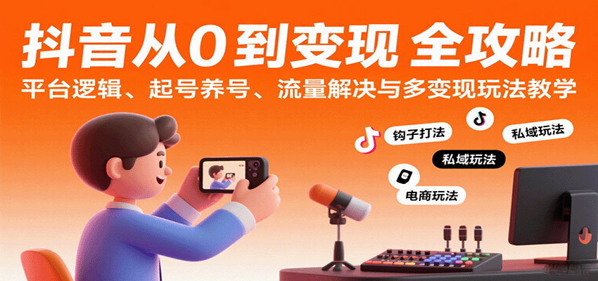 抖音从0到变现认知课：平台逻辑、起号养号、流量解决与多变现玩法教学-优优云网创优优云网创资源站