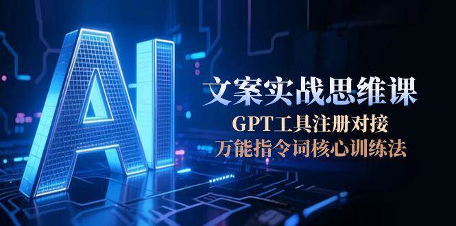 AI文案实战思维课，GPT工具注册对接，万能指令词核心训练法-优优云网创优优云网创资源站