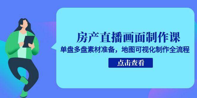 房产直播画面制作课，单盘多盘素材准备，地图可视化制作全流程-优优云网创优优云网创资源站