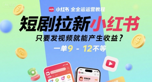 短剧拉新小红书全运营教程，只要发视频就能产生收益，一单9-12不等-优优云网创优优云网创资源站