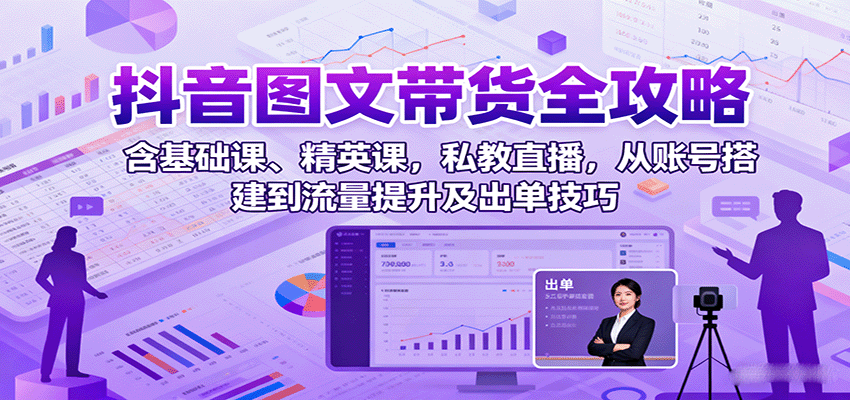 抖音图文带货全攻略：含基础课、精英课，私教直播，从账号搭建到流量提升及出单技巧-优优云网创优优云网创资源站