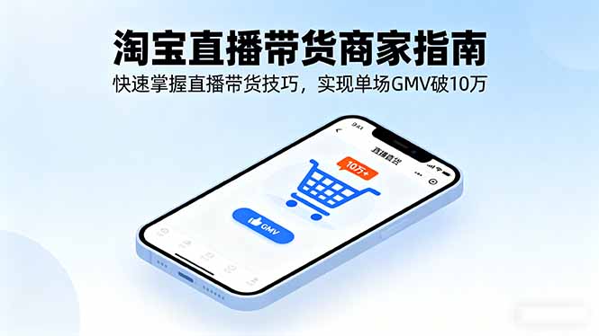 淘宝直播带货商家指南，快速掌握直播带货技巧，实现单场GMV破10万-优优云网创优优云网创资源站