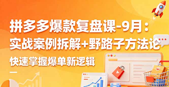 拼多多爆款复盘课-9月：实战案例拆解+野路子方法论，快速掌握爆单新逻辑-优优云网创优优云网创资源站