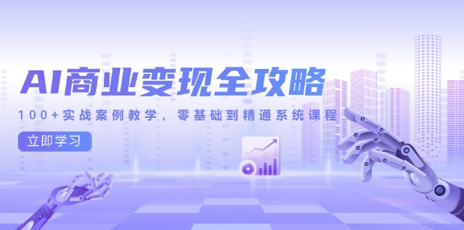 AI商业变现全攻略，100+实战案例教学，零基础到精通系统课程-优优云网创优优云网创资源站