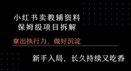 小红书卖小学教辅资料 保姆级项目拆解 1次课程彻底讲清楚!-优优云网创优优云网创资源站