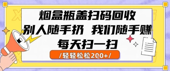 烟盒瓶盖扫码回收，别人随手扔 我们随手挣，闷声发大财，每天扫一扫，轻轻松松2张【揭秘】-优优云网创优优云网创资源站