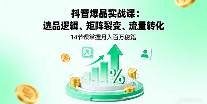 抖音爆品实战课：选品逻辑、矩阵裂变、流量转化，14节课掌握月入百万秘籍-优优云网创优优云网创资源站