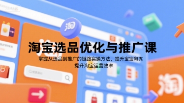 淘宝选品优化与推广课，掌握从选品到推广的全链路实操方法，提升淘宝运营效率-优优云网创优优云网创资源站