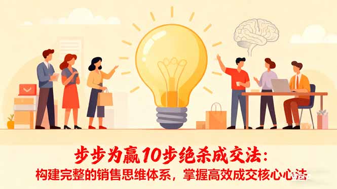 步步为赢10步绝杀成交法:构建完整的销售思维体系,掌握高效成交核心心法-优优云网创