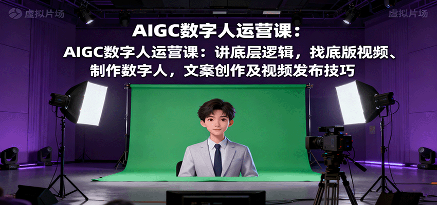 AIGC数字人运营课：讲底层逻辑，找底版视频、制作数字人，文案创作及视频发布技巧-优优云网创优优云网创资源站