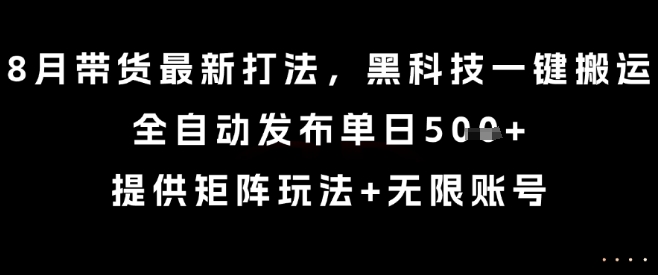 8月带货最新打法，黑科技一键搬运，全自动发布单日5张+，提供矩阵玩法+无限账号【揭秘】-优优云网创优优云网创资源站