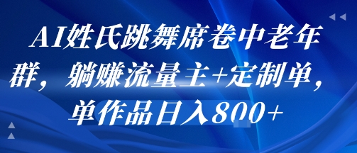 AI姓氏跳舞席卷中老年群，躺挣流量主+定制单，单作品日入8张-优优云网创优优云网创资源站