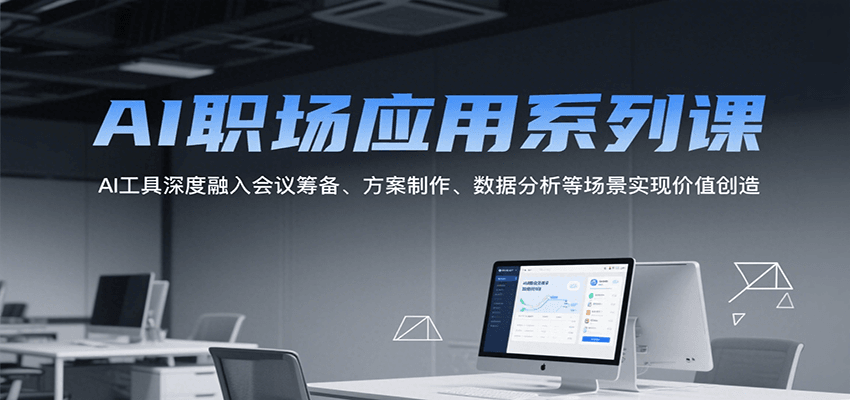 AI职场应用系列课，AI工具深度融入会议筹备、方案制作、数据分析等场景实现价值创造-优优云网创优优云网创资源站