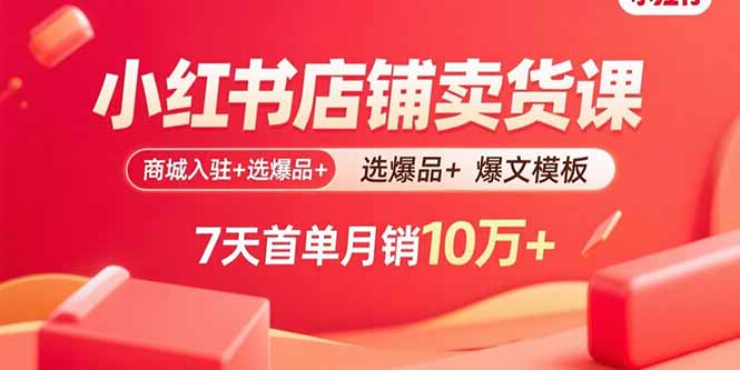 小红书店铺卖货课：商城入驻+选爆品+爆文模板，7天首单月销10万+-优优云网创优优云网创资源站