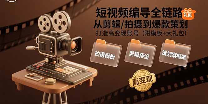 （15600期）短视频编导全链路：从剪辑/拍摄到爆款策划,打造高变现账号(附模板+大礼包)-优优云网创优优云网创资源站