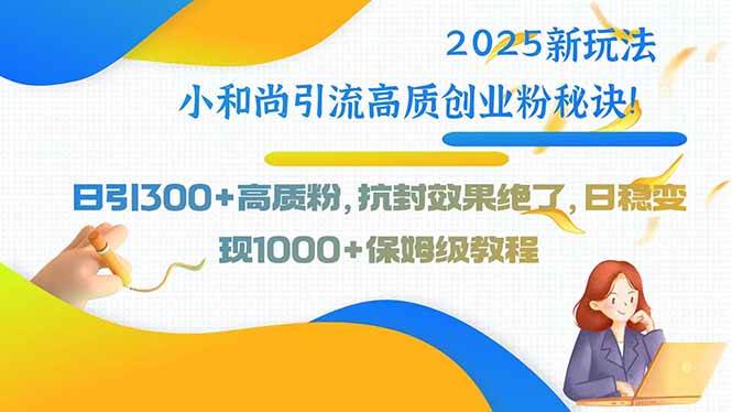 （15663期）2025新玩法小和尚引流高质创业粉秘诀！日引300+高质粉，抗封效果绝了，…-优优云网创优优云网创资源站