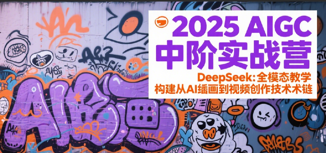2025AIGC中阶实战营：DeepSeek全模态教学，构建从AI绘画到视频创作的技术链-优优云网创优优云网创资源站