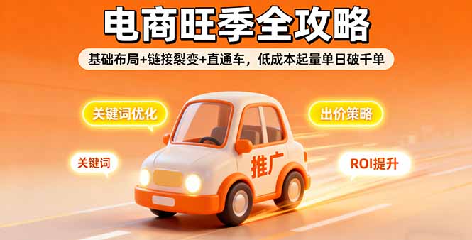 2025电商旺季全攻略，基础布局+链接裂变+直通车，低成本起量单日破千单-优优云网创优优云网创资源站