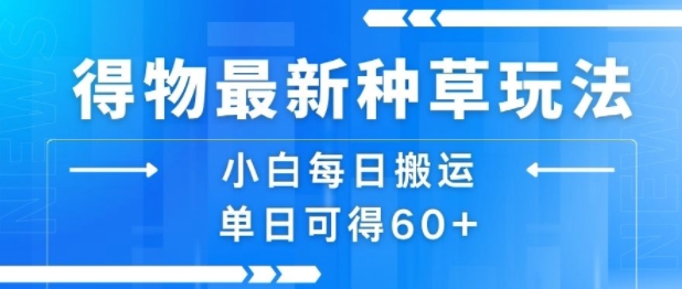 得物最新种草玩法，小白每日搬运单日可得60+-优优云网创优优云网创资源站