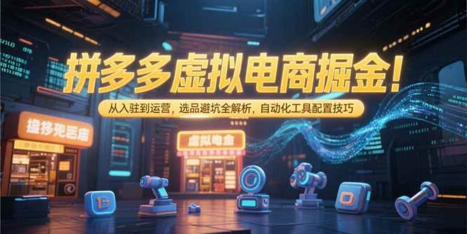 （15330期）拼多多虚拟电商掘金：从入驻到运营，选品避坑全解析，自动化工具配置技巧-优优云网创优优云网创资源站
