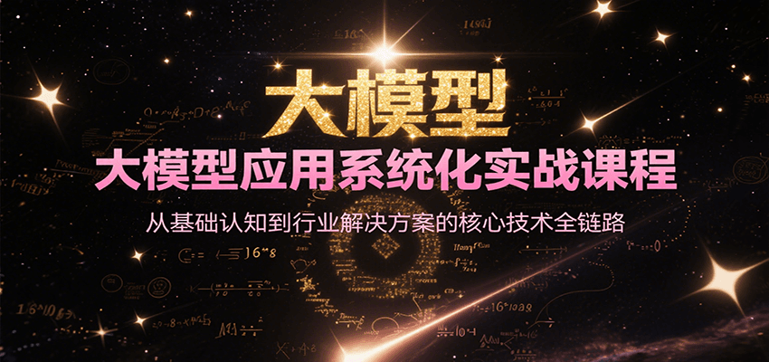 大模型应用系统化实战课程，从基础认知到行业解决方案的核心技术全链路-优优云网创优优云网创资源站