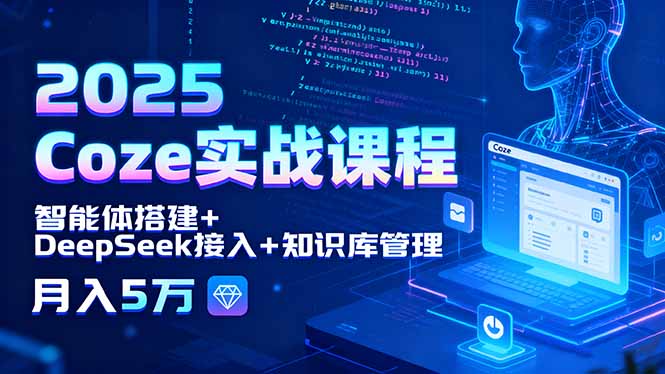 2025 Coze实战课程，智能体搭建+DeepSeek接入+知识库管理，月入5万-优优云网创优优云网创资源站