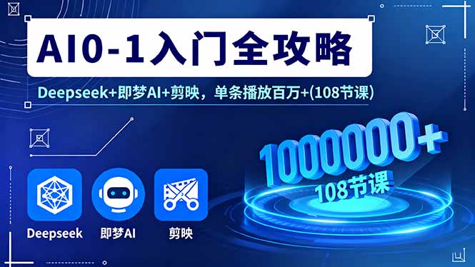 AI0-1入门全攻略，Deepseek+即梦AI+剪映，单条播放百万+(108节课-优优云网创优优云网创资源站
