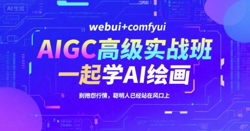 AIGC高级实战班，webui+comfyui，一起学AI绘画，别抱怨行情，聪明人已经站在风口上-优优云网创优优云网创资源站