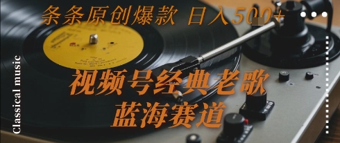 视频号经典老歌，蓝海赛道，日入5张+ 条条原创爆款【揭秘】-优优云网创优优云网创资源站