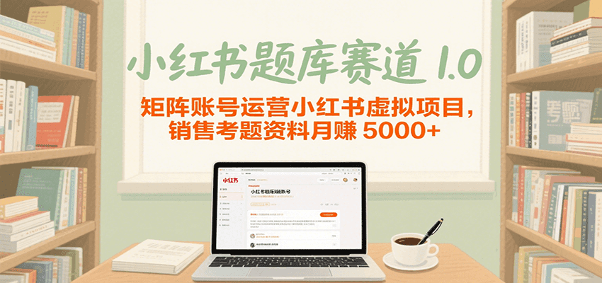 小红书题库赛道1.0，矩阵账号运营小红书虚拟项目，销售行业资格证考题资料月赚5000+-优优云网创优优云网创资源站