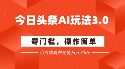 今日头条爆文玩法3.0 配合AI工具轻松矩阵 小白也能日入3张+-优优云网创优优云网创资源站