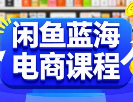 闲鱼蓝海电商课程，手把手助你快速上手，轻松实现闲鱼稳定盈利-优优云网创优优云网创资源站