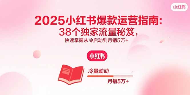 2025小红书爆款运营指南：38个独家流量秘笈，快速掌握从冷启动到月销5万+-优优云网创优优云网创资源站