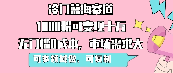 冷门蓝海赛道，1000粉可变现十W，无门槛0成本，市场需求大，可多领域做，可复制性强-优优云网创优优云网创资源站