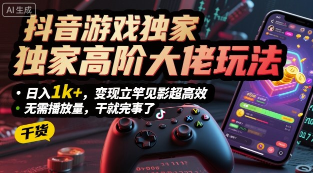 抖音游戏独家高阶大佬玩法，日入1k+，变现立竿见影超高效，无需播放量，干就完事了【揭秘】-优优云网创优优云网创资源站