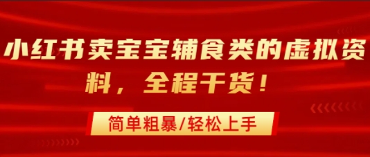 小红书卖宝宝辅食类的虚拟资料，从引流到私域变现，全程干货，简单粗暴，轻松上手-优优云网创优优云网创资源站