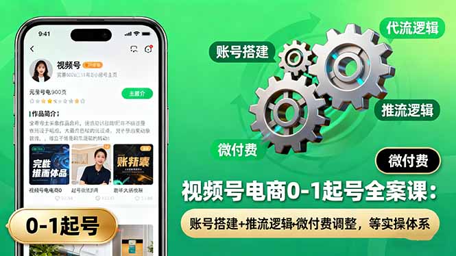 视频号电商0-1起号全案课:账号搭建+推流逻辑+微付费调整,等实操体系-优优云网创