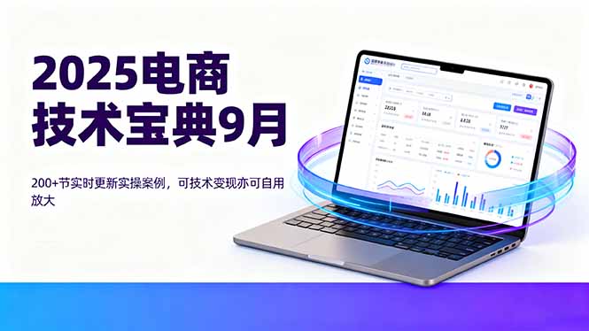 2025电商技术宝典9月：200+节实时更新实操案例，可技术变现亦可自用放大-优优云网创优优云网创资源站