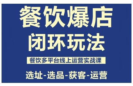 餐饮爆店闭环玩法,餐饮多平台线上运营实战课,选址-选品-获客-运营-优优云网创