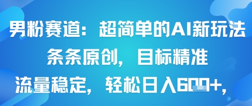 男粉赛道：超简单的AI新玩法条条原创，目标精准，流量稳定轻松日入6张+-优优云网创优优云网创资源站